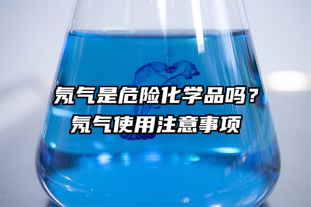 氖氣是危險化學品嗎？氖氣使用注意事項