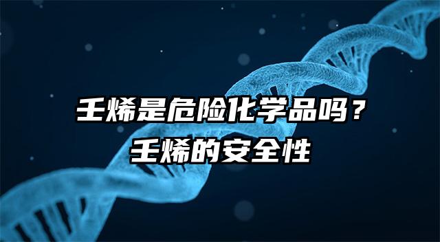 壬烯是危險(xiǎn)化學(xué)品嗎？壬烯的安全性