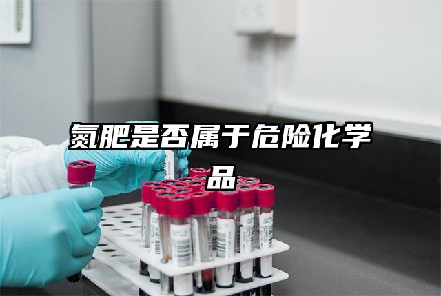 氮肥是否屬于危險(xiǎn)化學(xué)品