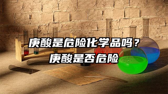 庚酸是危險化學品嗎？庚酸是否危險