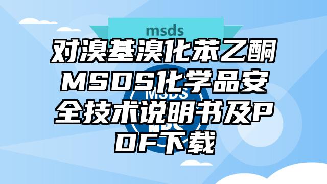 對溴基溴化苯乙酮MSDS化學品安全技術說明書及PDF下載