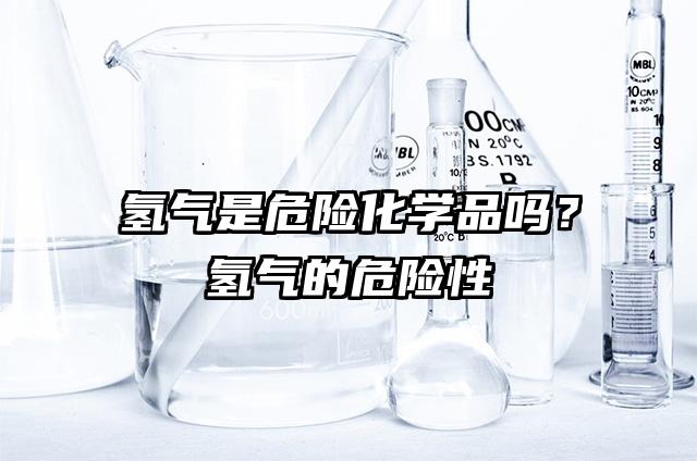氫氣是危險化學品嗎？氫氣的危險性
