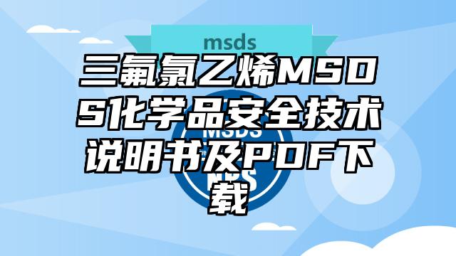 三氟氯乙烯MSDS化學品安全技術說明書及PDF下載