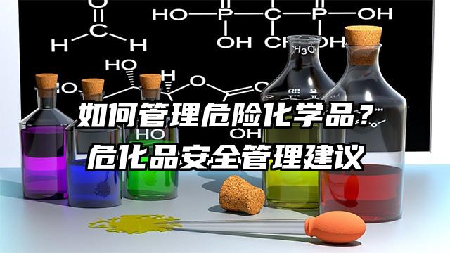 如何管理危險(xiǎn)化學(xué)品？危化品安全管理建議
