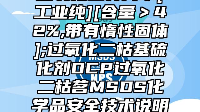 過氧化二異丙苯[工業純][含量＞42%,帶有惰性固體];過氧化二枯基硫化劑DCP過氧化二枯茗MSDS化學品安全技術說明書及PDF下載