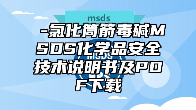 α-氯化筒箭毒堿MSDS化學(xué)品安全技術(shù)說明書及PDF下載