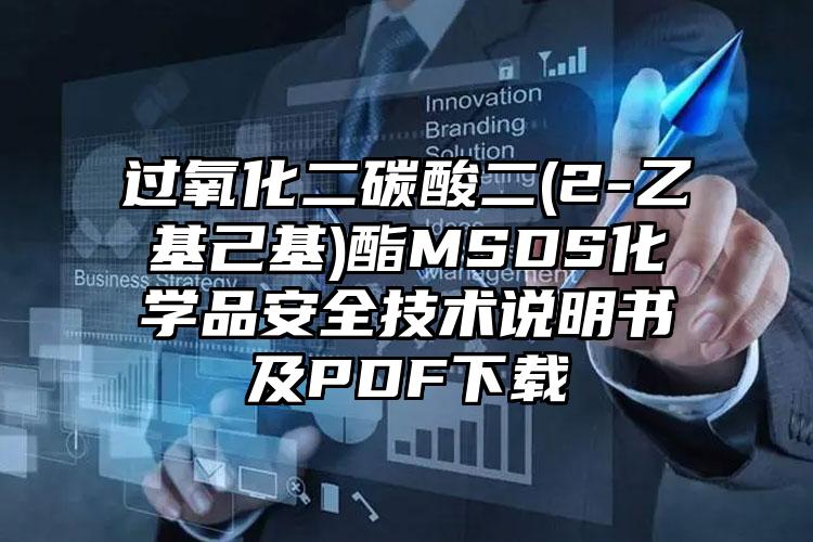 過(guò)氧化二碳酸二(2-乙基己基)酯MSDS化學(xué)品安全技術(shù)說(shuō)明書(shū)及PDF下載