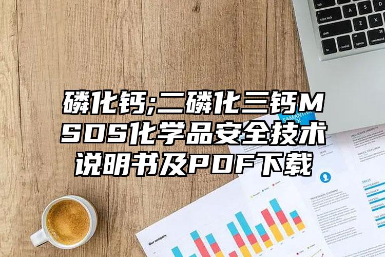 磷化鈣;二磷化三鈣MSDS化學品安全技術說明書及PDF下載